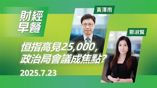 財經早餐(2025年7月23日)  恒指高見25,000，政治局會議成焦點？#投資 #CIO觀點 #股票 #香港股市 #財經早餐