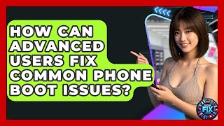 How Can Advanced Users Fix Common Phone Boot Issues? | Phone Fix and Features
