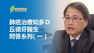 肺癌治療知多Ｄ----- 丘德芬醫生 問答糸列( 一 )