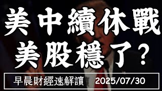 2025/7/30(三)美中續休戰 美股穩了?半導體關稅 衝擊有多大？【早晨財經速解讀】