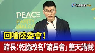 回嗆陸委會！ 館長：乾脆改名「館長會」 整天講我
