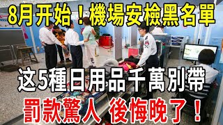 8月最新發布：機場安檢黑名單！這5種日用品千萬別帶，罰款驚人到時候後悔就完了！【圍裙媽媽】