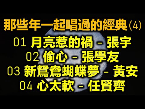 那些年一起唱過的經典 (4)（内附歌詞）01 月亮惹的禍 - 張宇；02 偷心 - 張學友；03 新鴛鴦蝴蝶夢 - 黃安；04 心太軟 - 任賢齊