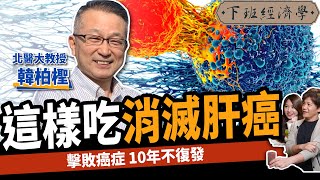 【健康】這樣吃消滅肝癌？教授曝5秘辛徹底擊敗癌症：10年不復發！ft.韓柏檉｜下班經濟學353