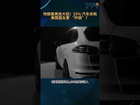 特朗普再放大招！25% 汽车关税，美国盟友要 “炸锅”？