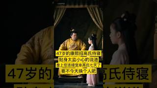 47岁的康熙欲招高氏侍寝，贴身太监小心翼翼的说：“皇上，您已经连续宠幸了高氏七天，要不今天换个人吧。” #中国 #china #history #中国历史 #历史 #历史人物 #历史故事 #清朝