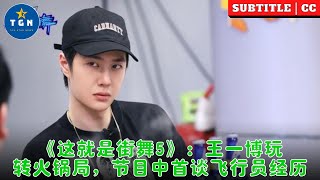 《这就是街舞5》：王一博玩转火锅局，节目中首谈飞行员经历