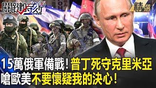 【精選】15萬俄軍備戰！普丁以血守住克里米亞…嗆聲歐美「不要懷疑我的決心」！【關鍵時刻】-劉寶傑 黃創夏 馬西屏 黃敬平