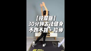 【投屏版】30分钟古法健身，全程不跑不跳，瘦全身+拉伸完整版跟练，动作简单，零基础放心跟，跟跳:武当小飞龙#古法健身 #居家锻炼 #健身操 #暴汗燃脂瘦全身 #养生操