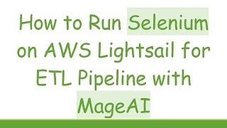 How to Run Selenium on AWS Lightsail for ETL Pipeline with MageAI