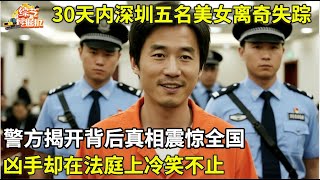30天内深圳街头五名美女离奇失踪,警方揭开背后真相震惊全国,凶手在法庭上冷笑不止,令人毛骨悚然!【案里有名】