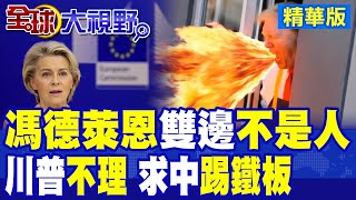馮德萊恩想左右逢源踢鐵板! 搞得雙邊不是人? 川普不理 求中國沒戲唱!|【全球大視野】精華版 ‪@ctitalk網路論壇