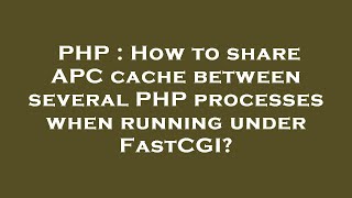 PHP : How to share APC cache between several PHP processes when running under FastCGI?