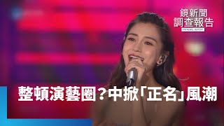 中國傳又出手整頓演藝圈？　掀「正名」風潮｜鏡新聞調查報告 #鏡新聞