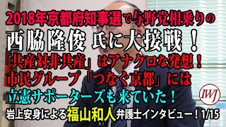 2018年京都府知事選で与野党相乗りの西脇隆俊氏に大接戦！「共産対非共産」はアナクロな発想！ 市民グループ「つなぐ京都」には立憲サポーターズも来ていた！岩上安身による福山和人弁護士インタビュー1/15