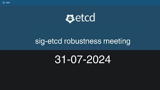 etcd robustness meeting July 31st 2024
