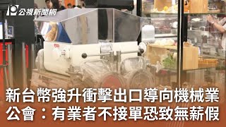 新台幣強升衝擊出口導向機械業 公會：有業者不接單恐致無薪假｜20250626 公視中晝新聞