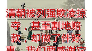 清朝被列强欺凌掠夺，甚至割地赔款，却做了件好事，我们要感谢它