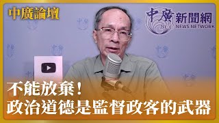 【中廣論壇】鄭村棋：政治道德是弱者監督政客的武器，不能放棄！｜7.17.23