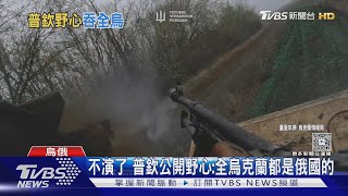 不演了! 普欽公開野心「全烏克蘭都是俄國的」暗示不退兵｜TVBS新聞 @TVBSNEWS01