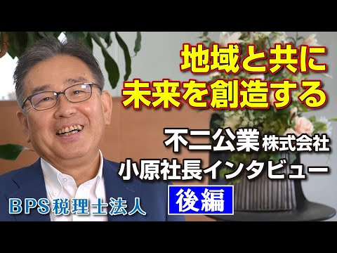 「地域と共に未来を創造する」不二公業　小原社長インタビュー・後編