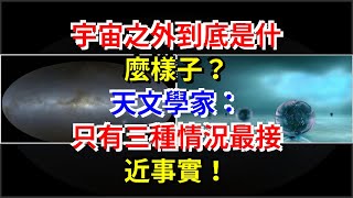 宇宙之外到底是什麼樣子？天文學家：只有三種情況最接近事實！，[科學探索]