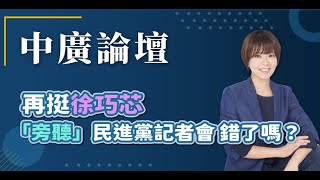【中廣論壇】再挺徐巧芯 「旁聽」民進黨記者會 錯了嗎？｜江怡臻｜Live
