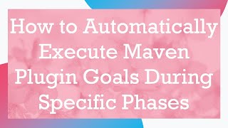 How to Automatically Execute Maven Plugin Goals During Specific Phases