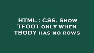 HTML : CSS. Show TFOOT only when TBODY has no rows