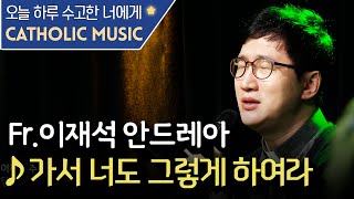 [오늘 하루 수고한 너에게] 'Fr.이재석 안드레아 - 가서 너도 그렇게 하여라' | 가톨릭성가