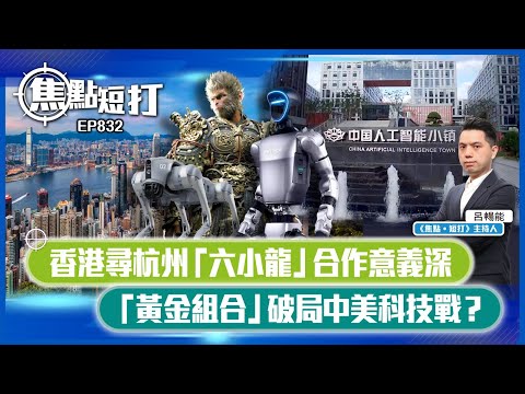【短評】【焦點短打】EP832：香港尋杭州「六小龍」合作意義深 「黃金組合」破局中美科技戰？