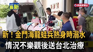 新！金門海龍蛙兵熱身時溺水 情況不樂觀後送台北治療－民視新聞