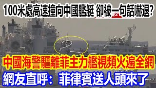 100米貼身逼近，高速撞向中國艦艇，卻被一句話嚇退？中國海警驅離菲主力艦視頻火遍全網，網友直呼：菲律賓送人頭來了