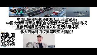 中国山东舰模拟美航母抵近菲律宾海？中国由火箭军、海军和空军联合采取行动，现在已经有能力夺取西太太平洋的制海权！一旦俄罗斯反舰导弹接入中国反航母体系，北大西洋制海权就是欧亚大陆的！