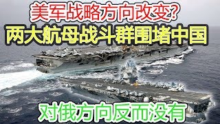 美军战略方向改变？两大航母战斗群围堵中国，对俄方向反而没有