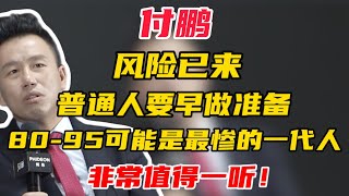 【付鹏】风险已来，普通人要早做准备！80-95可能是最惨的一代人！非常值得一听！