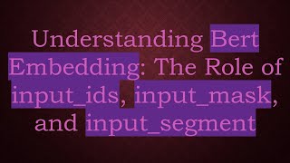 Understanding Bert Embedding: The Role of input_ids, input_mask, and input_segment