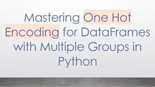 Mastering One Hot Encoding for DataFrames with Multiple Groups in Python