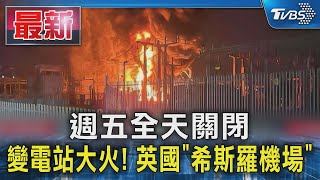 變電站大火! 英國「希斯羅機場」週五全天關閉｜TVBS新聞 @TVBSNEWS01