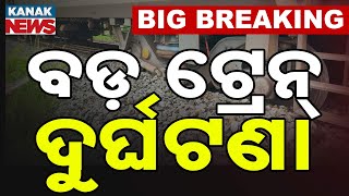 🔴 LIVE | ବଡ଼ ଟ୍ରେନ୍ ଦୁର୍ଘଟଣା.... || Train Derailed | BIG BREAKING || Odisha | Kanak News