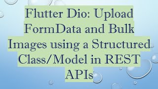 Flutter Dio: Upload FormData and Bulk Images using a Structured Class/Model in REST APIs