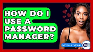 How Do I Use A Password Manager? - Everyday-Networking