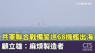 共軍聯合戰備警巡68機艦出海　顧立雄：麻煩製造者｜華視新聞 20250318  @CtsTw