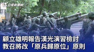 顧立雄明報告漢光演習檢討 教召將改「原兵歸原位」原則｜20250727 公視晚間新聞