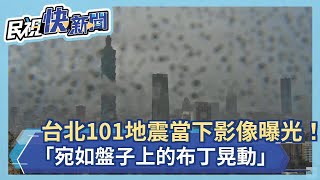 快新聞／接連兩強震「先上下再左右搖」　當下影像曝光「台北101如盤子上的布丁晃」－民視新聞