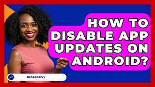 How To Disable App Updates On Android? - Be App Savvy