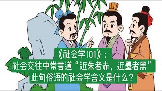 《社会学101》：社会交往中常言道“近朱者赤，近墨者黑”，此句俗语的社会学含义是什么？