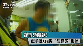 詐欺領贓款! 車手嫌ATM慢 "臨櫃領"被捕