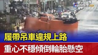 履帶吊車違規上路 重心不穩傾倒輪胎懸空