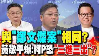 與"鄭文燦案"相同? 黃敬平爆:柯P恐"三進三出"?